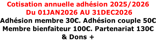 Cotisation annuelle adhésion 2025/2026  Du 01JAN2026 AU 31DEC2026 Adhésion membre 30€. Adhésion couple 50€ Membre bienfaiteur 100€. Partenariat 130€  & Dons +